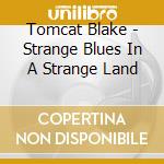 Tomcat Blake - Strange Blues In A Strange Land cd musicale di Tomcat Blake