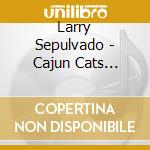 Larry Sepulvado - Cajun Cats Creole Dogs cd musicale di Larry Sepulvado