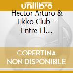 Hector Arturo & Ekko Club - Entre El Silencio Y El Tiempo cd musicale di Hector Arturo & Ekko Club