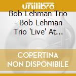 Bob Lehman Trio - Bob Lehman Trio 'Live' At The Brant Point Gril cd