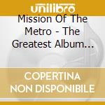 Mission Of The Metro - The Greatest Album Ever* cd musicale di Mission Of The Metro