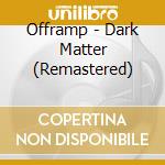 Offramp - Dark Matter  (Remastered) cd