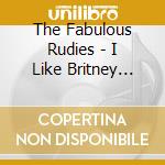 The Fabulous Rudies - I Like Britney Spears cd musicale di The Fabulous Rudies
