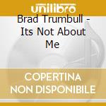 Brad Trumbull - Its Not About Me cd musicale