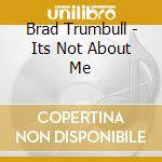 Brad Trumbull - Its Not About Me cd