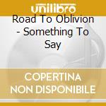 Road To Oblivion - Something To Say cd musicale di Road To Oblivion