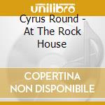 Cyrus Round - At The Rock House cd