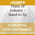 Titans Of Industry - Stand-In Ep cd musicale di Titans Of Industry