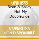 Bean & Bailey - Not My Doublewide cd musicale di Bean & Bailey