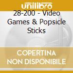 28-200 - Video Games & Popsicle Sticks cd