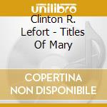 Clinton R. Lefort - Titles Of Mary cd musicale di Clinton R. Lefort