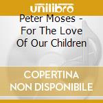 Peter Moses - For The Love Of Our Children cd musicale di Peter Moses