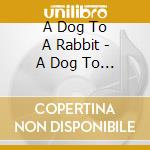 A Dog To A Rabbit - A Dog To A Rabbit cd