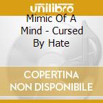 Mimic Of A Mind - Cursed By Hate cd musicale di Mimic Of A Mind