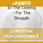In The Cinema - For The Struggle cd