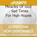 Miracles Of God - Sad Times For High Hopes cd musicale di Miracles Of God