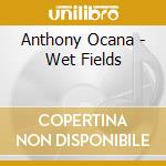 Anthony Ocana - Wet Fields cd musicale di Anthony Ocana