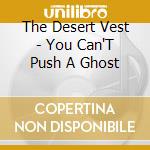 The Desert Vest - You Can'T Push A Ghost cd