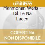 Manmohan Waris - Dil Te Na Laeen cd musicale di Manmohan Waris