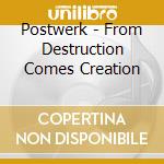 Postwerk - From Destruction Comes Creation cd musicale di Postwerk