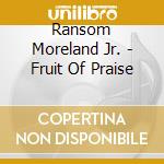 Ransom Moreland Jr. - Fruit Of Praise cd