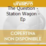 The Question - Station Wagon - Ep cd