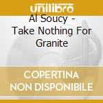 Al Soucy - Take Nothing For Granite cd