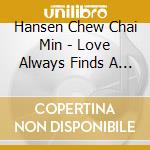 Hansen Chew Chai Min - Love Always Finds A Way cd musicale di Hansen Chew Chai Min