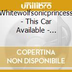 Whitewolfsonicprincess - This Car Available - Reloaded/Remastered cd