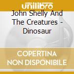 John Shelly And The Creatures - Dinosaur cd