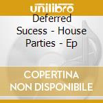 Deferred Sucess - House Parties - Ep cd