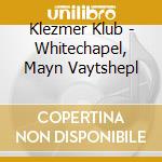 Klezmer Klub - Whitechapel, Mayn Vaytshepl cd