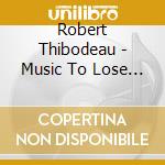 Robert Thibodeau - Music To Lose Your Clothes By cd musicale di Robert Thibodeau