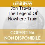 Jon Travis - The Legend Of Nowhere Train cd musicale di Jon Travis