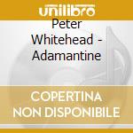Peter Whitehead - Adamantine cd musicale di Peter Whitehead