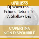 Dj Waxturnal - Echoes Return To A Shallow Bay cd