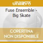 Fuse Ensemble - Big Skate cd