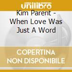 Kim Parent - When Love Was Just A Word cd musicale di Kim Parent
