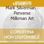 Mark Silverman - Perverse Milkman Art cd musicale di Mark Silverman