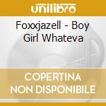 Foxxjazell - Boy Girl Whateva cd musicale di Foxxjazell