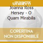 Joanna Ross Hersey - O Quam Mirabilis cd musicale di Joanna Ross Hersey