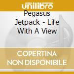 Pegasus Jetpack - Life With A View cd