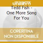 Tedd Fish - One More Song For You cd