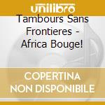 Tambours Sans Frontieres - Africa Bouge! cd musicale di Tambours Sans Frontieres