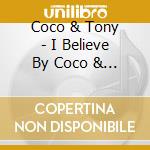Coco & Tony - I Believe By Coco & Tony cd musicale di Coco & Tony