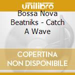 Bossa Nova Beatniks - Catch A Wave cd musicale di Bossa Nova Beatniks