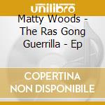 Matty Woods - The Ras Gong Guerrilla - Ep cd musicale di Matty Woods
