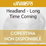 Headland - Long Time Coming cd