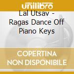 Lal Utsav - Ragas Dance Off Piano Keys cd musicale di Lal Utsav