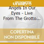 Angels In Our Eyes - Live From The Grotto Christmas Concert cd musicale di Angels In Our Eyes